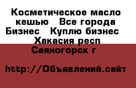 Косметическое масло кешью - Все города Бизнес » Куплю бизнес   . Хакасия респ.,Саяногорск г.